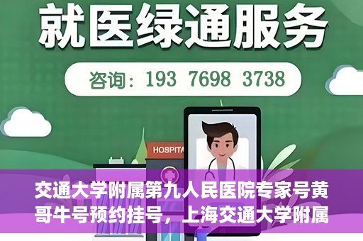 交通大学附属第九人民医院专家号黄哥牛号预约挂号，上海交通大学附属第九人民医院专家黄哥牛号预约挂号攻略