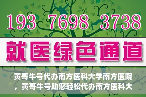 黄哥牛号代办南方医科大学南方医院，黄哥牛号助您轻松代办南方医科大学南方医院事务