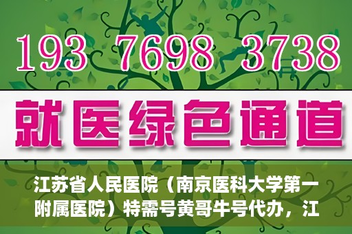 江苏省人民医院（南京医科大学第一附属医院）特需号黄哥牛号代办，江苏省人民医院特需号黄哥牛号代办服务解析