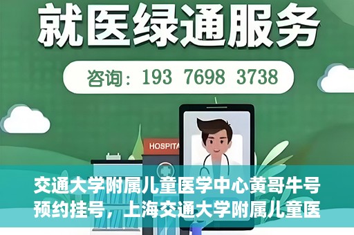 交通大学附属儿童医学中心黄哥牛号预约挂号，上海交通大学附属儿童医学中心黄哥牛专家预约挂号攻略