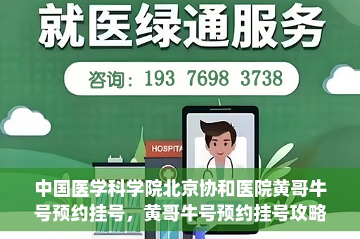 中国医学科学院北京协和医院黄哥牛号预约挂号，黄哥牛号预约挂号攻略，中国医学科学院北京协和医院就医指南