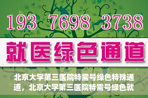 北京大学第三医院特需号绿色特殊通道，北京大学第三医院特需号绿色就医通道解析