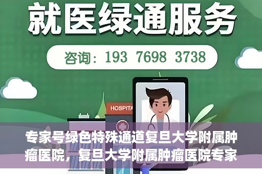 专家号绿色特殊通道复旦大学附属肿瘤医院，复旦大学附属肿瘤医院专家号绿色特殊通道解析