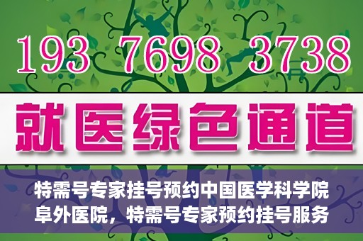 特需号专家挂号预约中国医学科学院阜外医院，特需号专家预约挂号服务在中国医学科学院阜外医院开通
