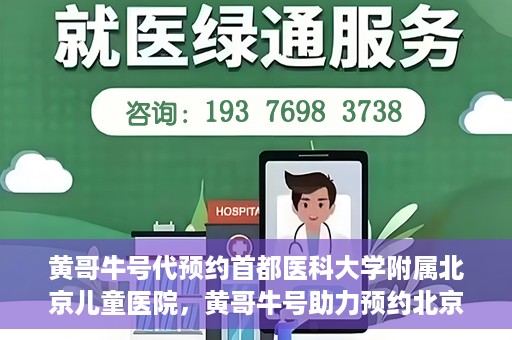 黄哥牛号代预约首都医科大学附属北京儿童医院，黄哥牛号助力预约北京儿童医院专家号