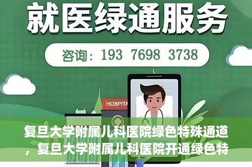 复旦大学附属儿科医院绿色特殊通道，复旦大学附属儿科医院开通绿色特殊通道，关爱病患提速就医体验