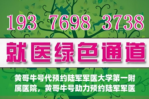 黄哥牛号代预约陆军军医大学第一附属医院，黄哥牛号助力预约陆军军医大学第一附属医院服务。