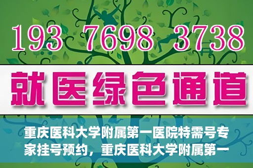 重庆医科大学附属第一医院特需号专家挂号预约，重庆医科大学附属第一医院特需专家挂号预约攻略