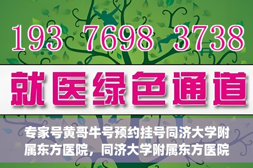 专家号黄哥牛号预约挂号同济大学附属东方医院，同济大学附属东方医院专家号黄哥牛预约挂号系统启动