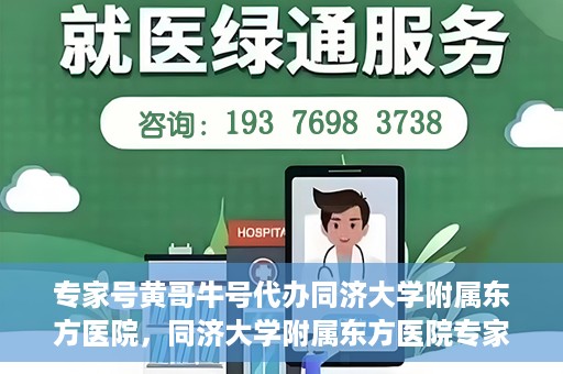 专家号黄哥牛号代办同济大学附属东方医院，同济大学附属东方医院专家号黄哥牛号代办服务揭秘