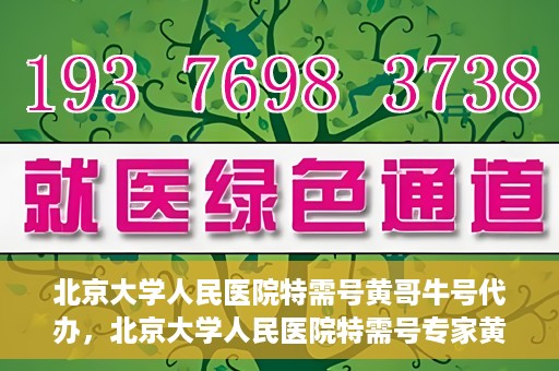 北京大学人民医院特需号黄哥牛号代办，北京大学人民医院特需号专家黄哥牛号预约代办服务解析