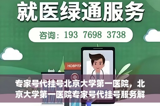 专家号代挂号北京大学第一医院，北京大学第一医院专家号代挂号服务解析
