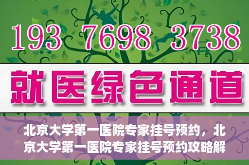 北京大学第一医院专家挂号预约，北京大学第一医院专家挂号预约攻略解析