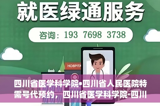 四川省医学科学院•四川省人民医院特需号代预约，四川省医学科学院·四川省人民医院特需号预约服务解析