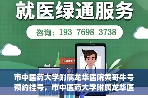 市中医药大学附属龙华医院黄哥牛号预约挂号，市中医药大学附属龙华医院黄哥牛号预约挂号攻略揭秘