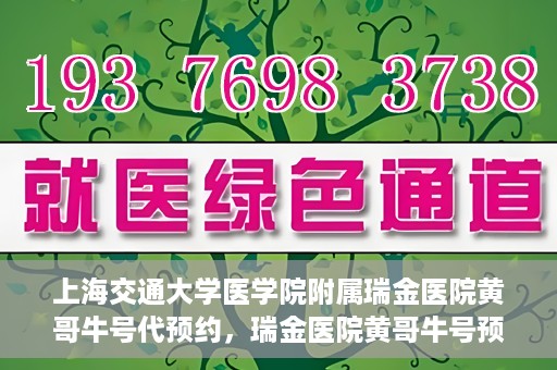 上海交通大学医学院附属瑞金医院黄哥牛号代预约，瑞金医院黄哥牛号预约服务助您轻松就医