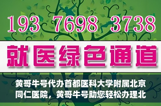 黄哥牛号代办首都医科大学附属北京同仁医院，黄哥牛号助您轻松办理北京同仁医院代办服务