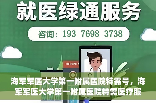 海军军医大学第一附属医院特需号，海军军医大学第一附属医院特需医疗服务详解