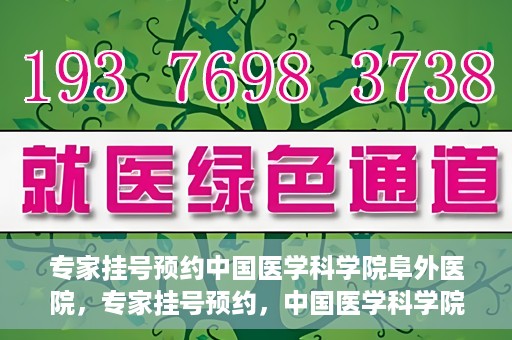 专家挂号预约中国医学科学院阜外医院，专家挂号预约，中国医学科学院阜外医院权威医疗体验攻略