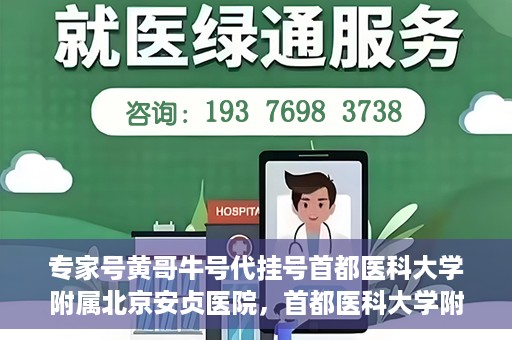 专家号黄哥牛号代挂号首都医科大学附属北京安贞医院，首都医科大学附属北京安贞医院专家号黄哥牛号代挂号解析