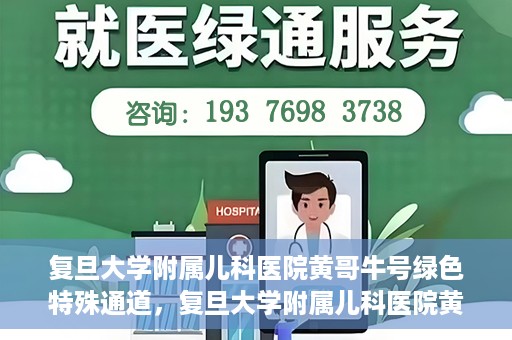 复旦大学附属儿科医院黄哥牛号绿色特殊通道，复旦大学附属儿科医院黄哥牛号，绿色特殊通道的温暖守护