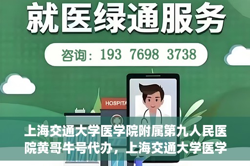 上海交通大学医学院附属第九人民医院黄哥牛号代办，上海交通大学医学院附属第九人民医院黄哥牛号业务代办攻略