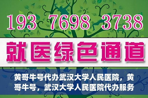 黄哥牛号代办武汉大学人民医院，黄哥牛号，武汉大学人民医院代办服务解析