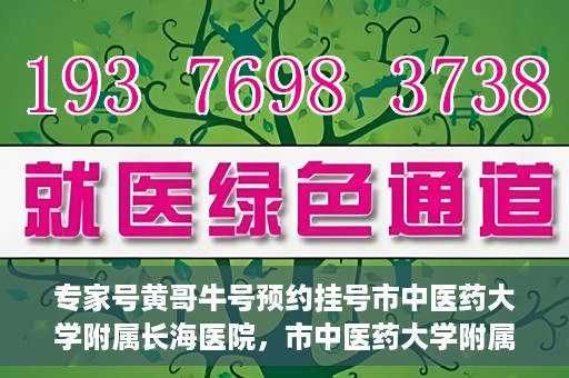 专家号黄哥牛号预约挂号市中医药大学附属长海医院，市中医药大学附属长海医院专家号黄哥牛预约挂号系统启动