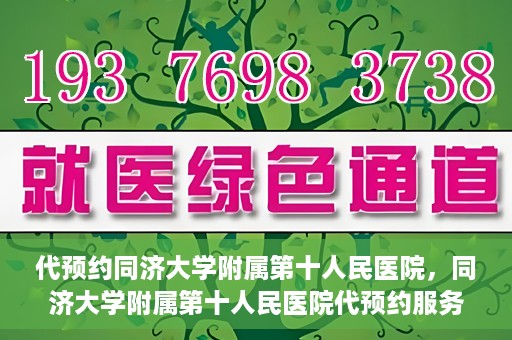 代预约同济大学附属第十人民医院，同济大学附属第十人民医院代预约服务启动