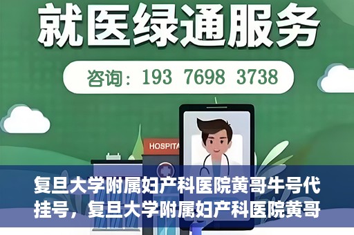 复旦大学附属妇产科医院黄哥牛号代挂号，复旦大学附属妇产科医院黄哥牛号代挂号攻略解析