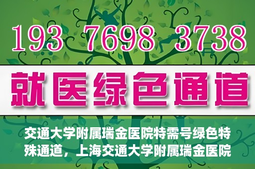 交通大学附属瑞金医院特需号绿色特殊通道，上海交通大学附属瑞金医院特需号绿色就医通道解析