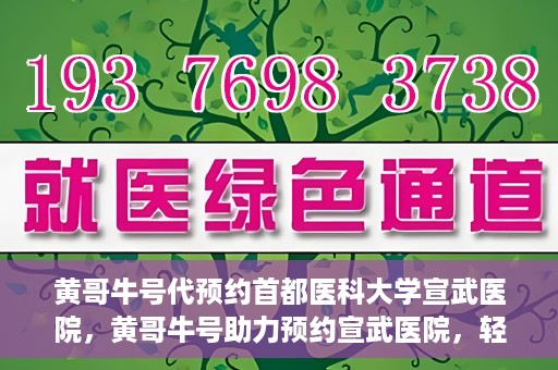 黄哥牛号代预约首都医科大学宣武医院，黄哥牛号助力预约宣武医院，轻松就医体验开启