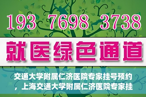 交通大学附属仁济医院专家挂号预约，上海交通大学附属仁济医院专家挂号预约攻略