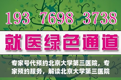 专家号代预约北京大学第三医院，专家预约服务，解读北京大学第三医院的医疗预约攻略