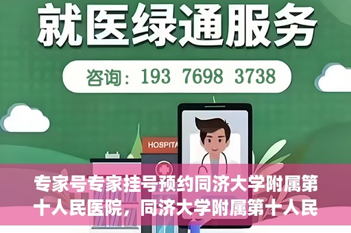 专家号专家挂号预约同济大学附属第十人民医院，同济大学附属第十人民医院专家号预约挂号攻略