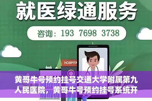 黄哥牛号预约挂号交通大学附属第九人民医院，黄哥牛号预约挂号系统开通，交通大学附属第九人民医院挂号服务上线