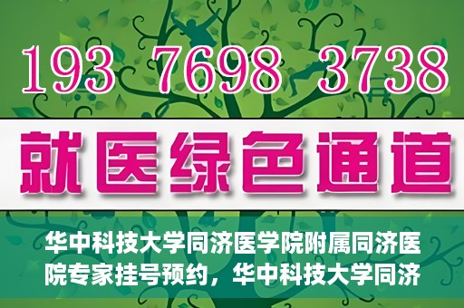 华中科技大学同济医学院附属同济医院专家挂号预约，华中科技大学同济医院专家挂号预约指南