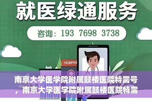 南京大学医学院附属鼓楼医院特需号，南京大学医学院附属鼓楼医院特需号，高端医疗服务体验新解读