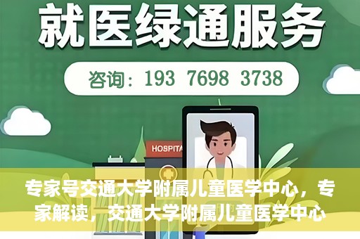 专家号交通大学附属儿童医学中心，专家解读，交通大学附属儿童医学中心深度剖析