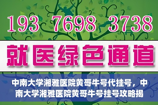 中南大学湘雅医院黄哥牛号代挂号，中南大学湘雅医院黄哥牛号挂号攻略揭秘