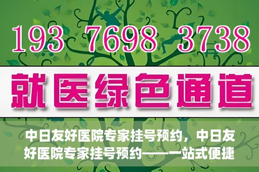 中日友好医院专家挂号预约，中日友好医院专家挂号预约——一站式便捷预约平台体验