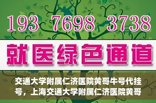 交通大学附属仁济医院黄哥牛号代挂号，上海交通大学附属仁济医院黄哥牛号代挂号背后的故事