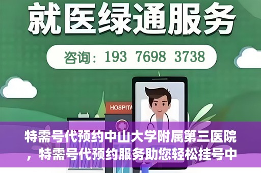 特需号代预约中山大学附属第三医院，特需号代预约服务助您轻松挂号中山大学附属第三医院