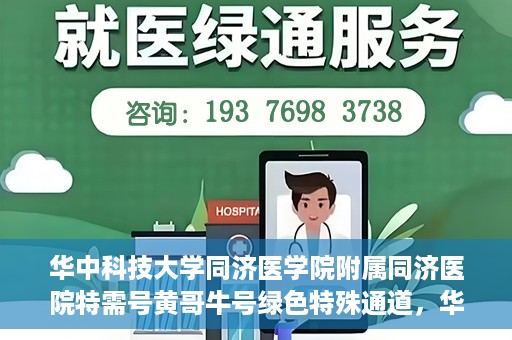 华中科技大学同济医学院附属同济医院特需号黄哥牛号绿色特殊通道，华中科技大学同济医院特需号黄哥牛号绿色就医通道揭秘