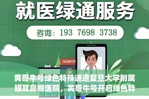 黄哥牛号绿色特殊通道复旦大学附属眼耳鼻喉医院，黄哥牛号开启绿色特殊通道，复旦大学附属眼耳鼻喉医院助力健康之路