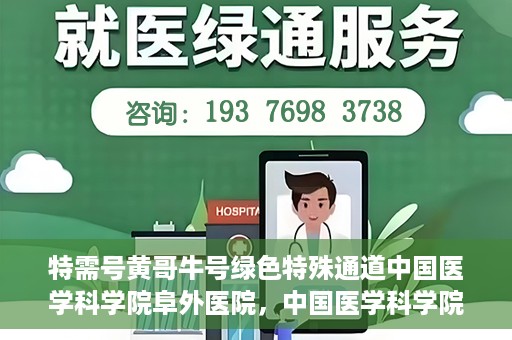 特需号黄哥牛号绿色特殊通道中国医学科学院阜外医院，中国医学科学院阜外医院特需号绿色特殊通道，黄哥牛号的独特就医体验