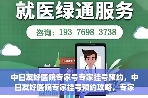 中日友好医院专家号专家挂号预约，中日友好医院专家挂号预约攻略，专家号预约详解