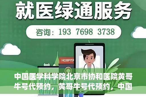 中国医学科学院北京市协和医院黄哥牛号代预约，黄哥牛号代预约，中国医学科学院北京市协和医院挂号新途径探索