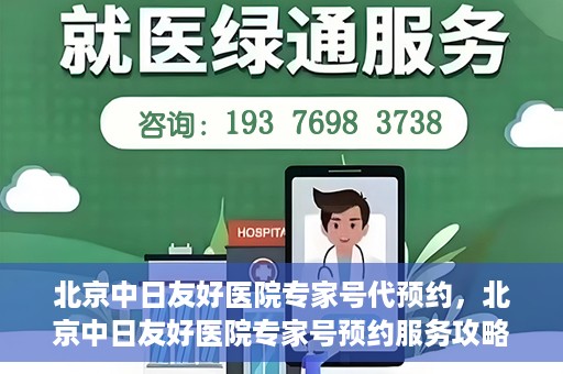 北京中日友好医院专家号代预约，北京中日友好医院专家号预约服务攻略