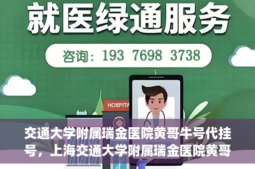 交通大学附属瑞金医院黄哥牛号代挂号，上海交通大学附属瑞金医院黄哥牛号挂号攻略，便捷代挂号服务解析